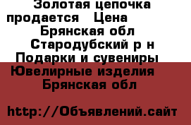 Золотая цепочка продается › Цена ­ 5 000 - Брянская обл., Стародубский р-н Подарки и сувениры » Ювелирные изделия   . Брянская обл.